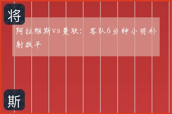 阿拉维斯vs曼联：客队6分钟小将补射扳平