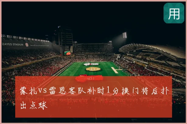 蒙扎vs雷恩客队补时1分换门将后扑出点球