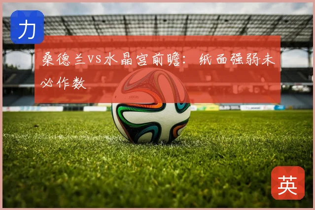 桑德兰vs水晶宫前瞻：纸面强弱未必作数