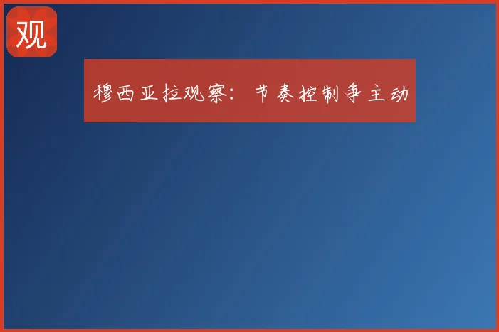 穆西亚拉观察:节奏控制争主动