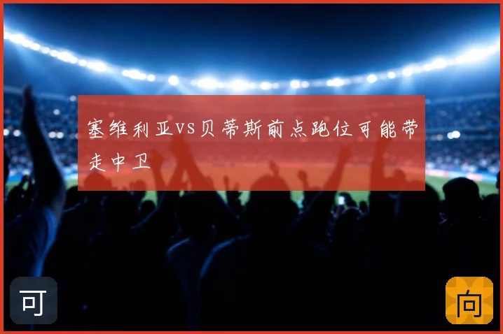 塞维利亚vs贝蒂斯前点跑位可能带走中卫
